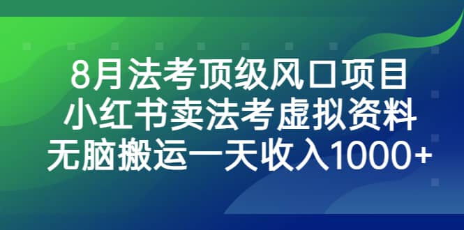 8月法考顶级风口项目，小红书卖法考虚拟资料，无脑搬运一天收入1000+副业工作-副业资源站-副业项目-创业项目-搞钱项目个人副业工作资源分享