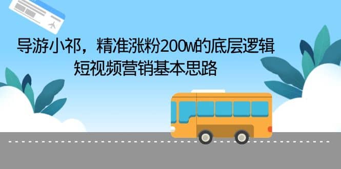 导游小祁，精准涨粉200w的底层逻辑，短视频营销基本思路副业工作-副业资源站-副业项目-创业项目-搞钱项目个人副业工作资源分享