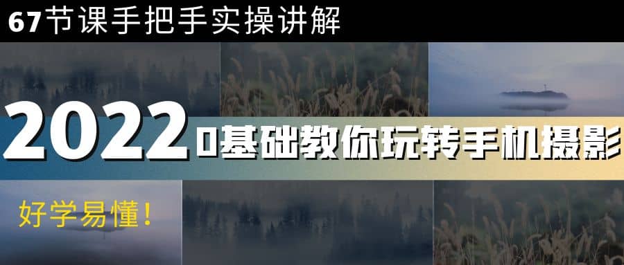 0基础教你玩转手机摄影：67节课手把手实操讲解，好学易懂副业工作-副业资源站-副业项目-创业项目-搞钱项目个人副业工作资源分享