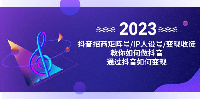 抖音/招商/矩阵号＋IP人设/号+变现/收徒，教你如何做抖音副业工作-副业资源站-副业项目-创业项目-搞钱项目个人副业工作资源分享