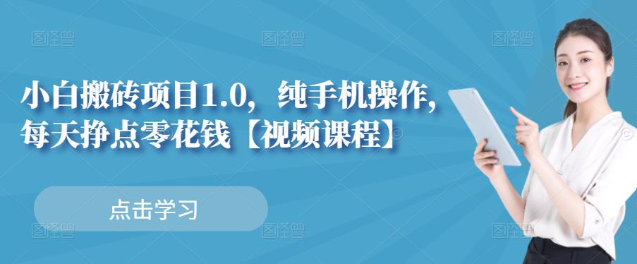 小白搬砖项目1.0，纯手机操作，每天兼职挣点零花钱副业工作-副业资源站-副业项目-创业项目-搞钱项目个人副业工作资源分享