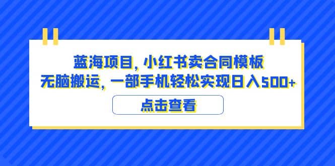蓝海项目 小红书卖合同模板 无脑搬运 一部手机日入500+（教程+4000份模板）副业工作-副业资源站-副业项目-创业项目-搞钱项目个人副业工作资源分享