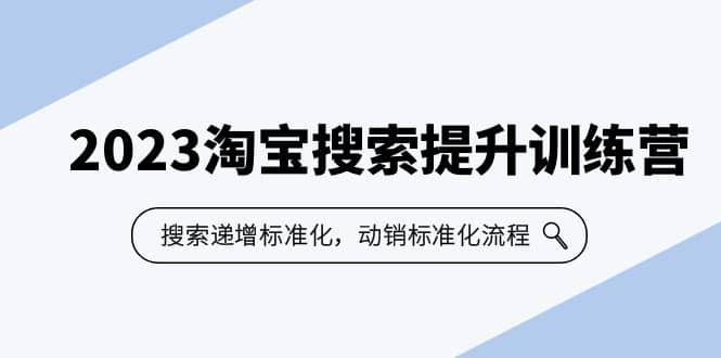 2023淘宝搜索-提升训练营，搜索-递增标准化，动销标准化流程（7节课）副业工作-副业资源站-副业项目-创业项目-搞钱项目个人副业工作资源分享