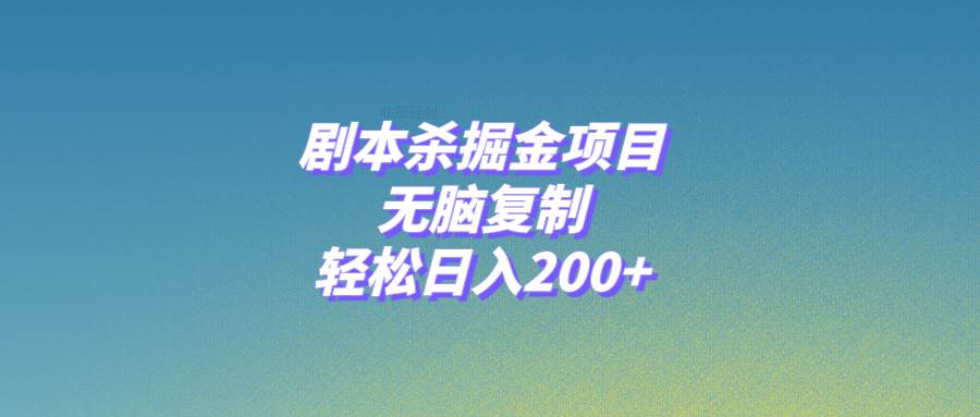 剧本杀掘金项目，无脑复制，轻松日入200+副业工作-副业资源站-副业项目-创业项目-搞钱项目个人副业工作资源分享