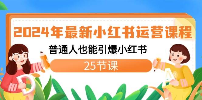 2024年最新小红书运营课程：普通人也能引爆小红书（25节课）副业工作-副业资源站-副业项目-创业项目-搞钱项目个人副业工作资源分享