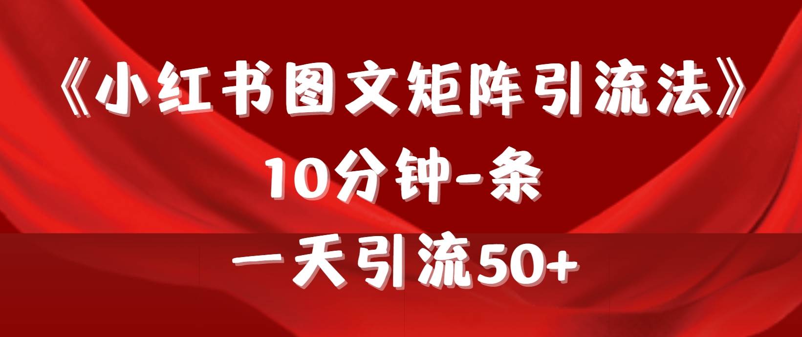 《小红书图文矩阵引流法》 10分钟-条 ，一天引流50+副业工作-副业资源站-副业项目-创业项目-搞钱项目个人副业工作资源分享