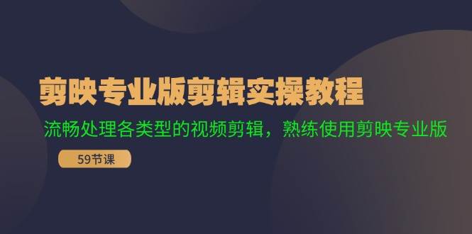 剪映专业版剪辑实操教程：流畅处理各类型的视频剪辑，熟练使用剪映专业版副业工作-副业资源站-副业项目-创业项目-搞钱项目个人副业工作资源分享