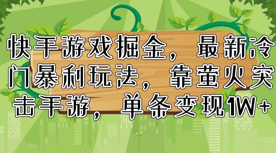 快手游戏掘金，最新冷门暴利玩法，靠萤火突击手游，单条变现1W+副业工作-副业资源站-副业项目-创业项目-搞钱项目个人副业工作资源分享