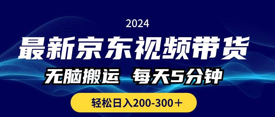 最新京东视频带货，无脑搬运，每天5分钟 ， 轻松日入200-300＋副业工作-副业资源站-副业项目-创业项目-搞钱项目个人副业工作资源分享