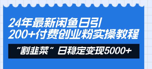24年最新闲鱼日引200+付费创业粉，割韭菜每天5000+收益实操教程！副业工作-副业资源站-副业项目-创业项目-搞钱项目个人副业工作资源分享