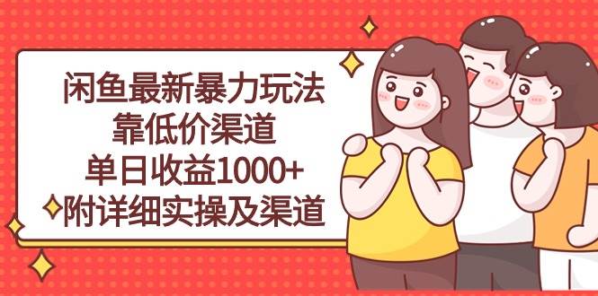 闲鱼最新暴力玩法，靠低价渠道单日收益1000+，附详细实操及渠道副业工作-副业资源站-副业项目-创业项目-搞钱项目个人副业工作资源分享
