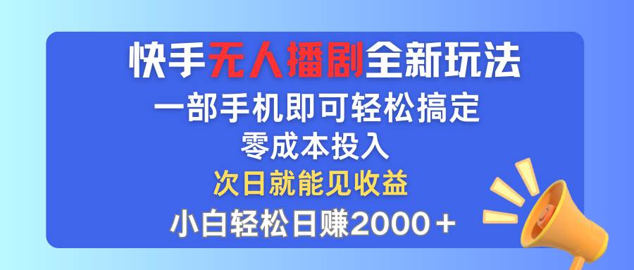 快手无人播剧全新玩法，一部手机就可以轻松搞定，零成本投入，小白轻松…副业工作-副业资源站-副业项目-创业项目-搞钱项目个人副业工作资源分享