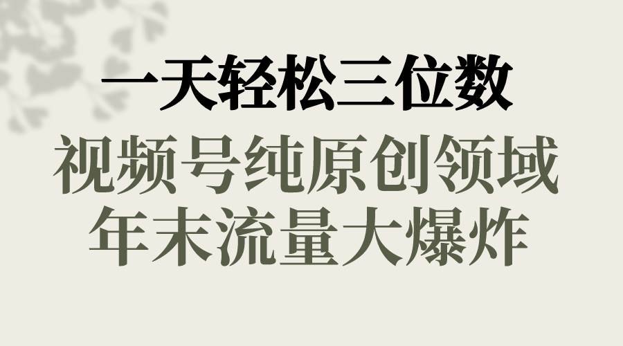 一天轻松三位数，视频号纯原创领域，春节童子送祝福，年末流量大爆炸副业工作-副业资源站-副业项目-创业项目-搞钱项目个人副业工作资源分享