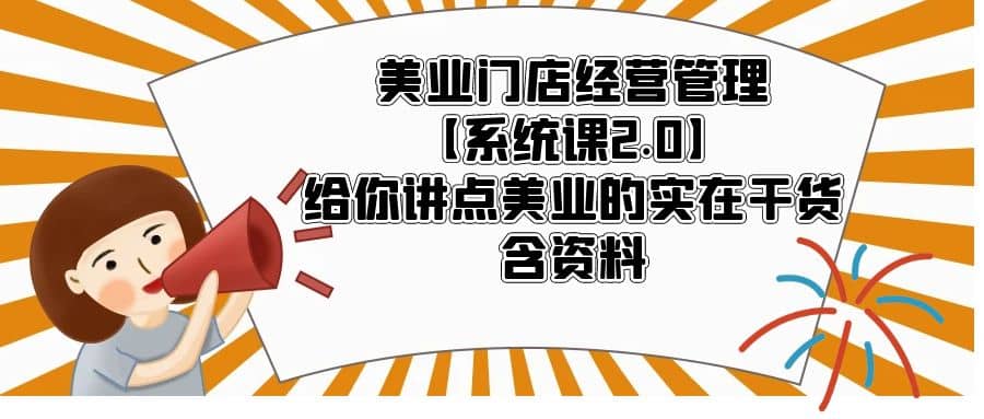 美业门店经营管理【系统课2.0】给你讲点美业的实在干货，含资料副业工作-副业资源站-副业项目-创业项目-搞钱项目个人副业工作资源分享