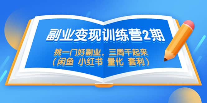 副业变现训练营2期，挑一门好副业，三周干起来（闲鱼 小红书 量化 套利）副业工作-副业资源站-副业项目-创业项目-搞钱项目个人副业工作资源分享