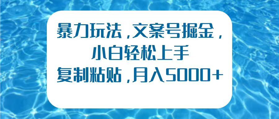 暴力玩法，文案号掘金，小白轻松上手，复制粘贴，月入5000+副业工作-副业资源站-副业项目-创业项目-搞钱项目个人副业工作资源分享