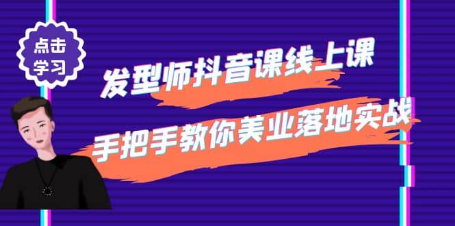 发型师抖音课线上课，手把手教你美业落地实战【41节视频课】副业工作-副业资源站-副业项目-创业项目-搞钱项目个人副业工作资源分享