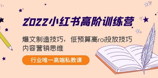 2022小红书高阶训练营：爆文制造技巧，低预算高roi投放技巧，内容营销思维副业工作-副业资源站-副业项目-创业项目-搞钱项目个人副业工作资源分享