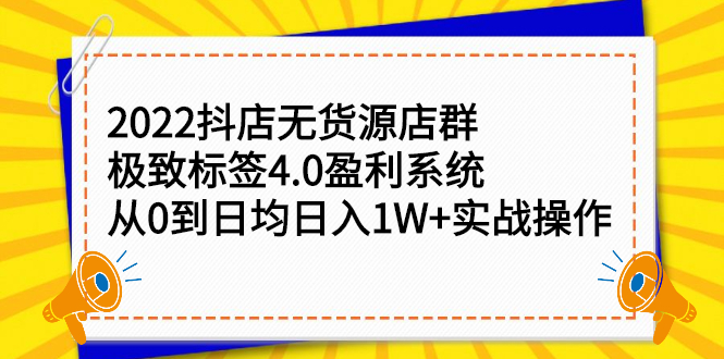 2022抖店无货源店群，极致标签4.0盈利系统价值999元副业工作-副业资源站-副业项目-创业项目-搞钱项目个人副业工作资源分享
