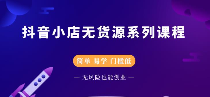 抖音小店无货源系列课程，简单，易学，门槛低副业工作-副业资源站-副业项目-创业项目-搞钱项目个人副业工作资源分享