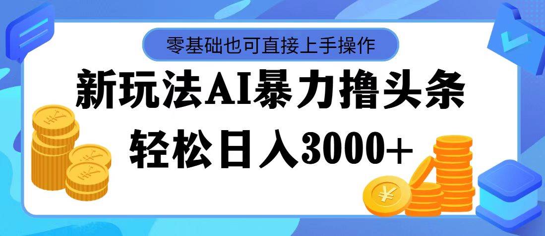 AI暴力撸头条，当天起号，第二天见收益，轻松日入3000+副业工作-副业资源站-副业项目-创业项目-搞钱项目个人副业工作资源分享
