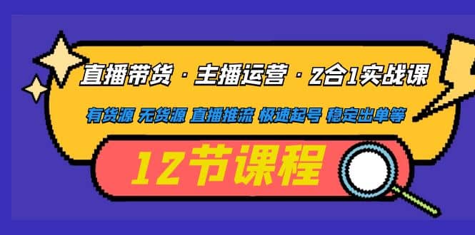 直播带货·主播运营2合1实战课 有货源 无货源 直播推流 极速起号 稳定出单副业工作-副业资源站-副业项目-创业项目-搞钱项目个人副业工作资源分享