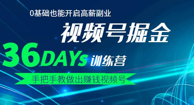 【视频号掘金营】36天手把手教做出赚钱视频号，0基础也能开启高薪副业副业工作-副业资源站-副业项目-创业项目-搞钱项目个人副业工作资源分享