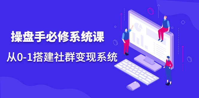 操盘手必修系统课，从0-1搭建社群变现系统价值999元副业工作-副业资源站-副业项目-创业项目-搞钱项目个人副业工作资源分享