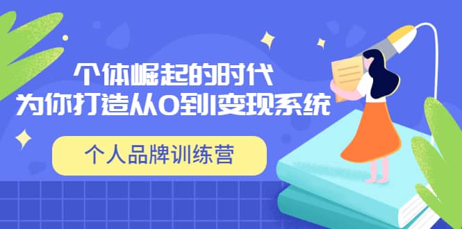 「个人品牌训练营」个体崛起的时代，为你打造从0到1变现系统（12节视频课）副业工作-副业资源站-副业项目-创业项目-搞钱项目个人副业工作资源分享