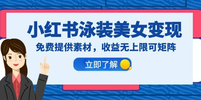 小红书泳装美女变现，免费提供素材，收益无上限可矩阵（教程+素材）副业工作-副业资源站-副业项目-创业项目-搞钱项目个人副业工作资源分享