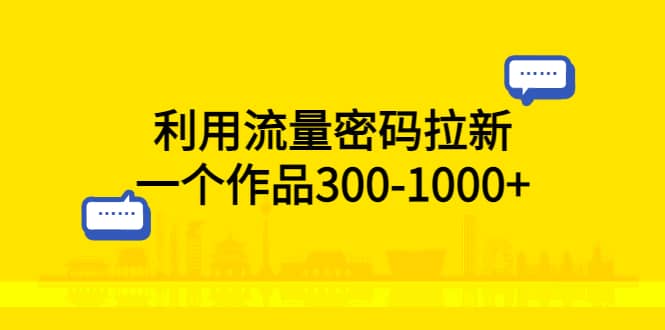 利用流量密码拉新，一个作品300-1000+副业工作-副业资源站-副业项目-创业项目-搞钱项目个人副业工作资源分享
