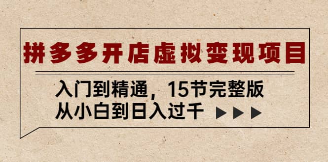 拼多多开店虚拟变现项目：入门到精通（15节完整版）副业工作-副业资源站-副业项目-创业项目-搞钱项目个人副业工作资源分享