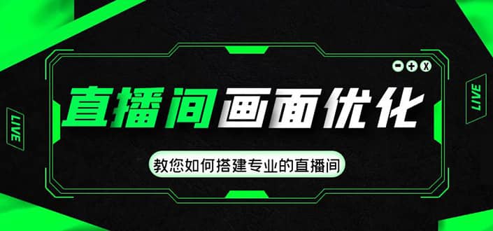 直播间画面优化教程，教您如何搭建专业的直播间副业工作-副业资源站-副业项目-创业项目-搞钱项目个人副业工作资源分享