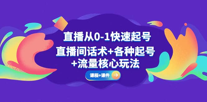 直播从0-1快速起号，直播间话术+各种起号+流量核心玩法(全套课程+课件)副业工作-副业资源站-副业项目-创业项目-搞钱项目个人副业工作资源分享