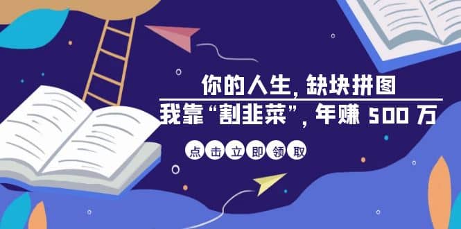 某高赞电子书《你的 人生，缺块 拼图——我靠“割韭菜”，年赚 500 万》副业工作-副业资源站-副业项目-创业项目-搞钱项目个人副业工作资源分享
