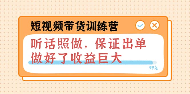 短视频带货训练营：听话照做，保证出单，做好了收益巨大（第8+9+10期）副业工作-副业资源站-副业项目-创业项目-搞钱项目个人副业工作资源分享