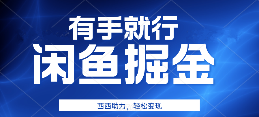 咸鱼掘金4.0，轻松变现，小白也能日入500+，有手就行副业工作-副业资源站-副业项目-创业项目-搞钱项目个人副业工作资源分享
