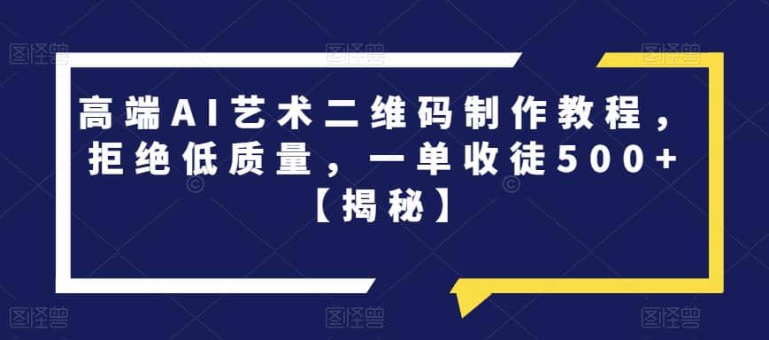 高端AI艺术二维码制作教程，拒绝低质量，一单收徒500+【揭秘】副业工作-副业资源站-副业项目-创业项目-搞钱项目个人副业工作资源分享