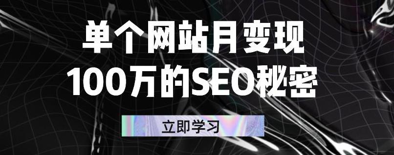 单个网站月变现100万的SEO秘密，百分百做出赚钱站点副业工作-副业资源站-副业项目-创业项目-搞钱项目个人副业工作资源分享