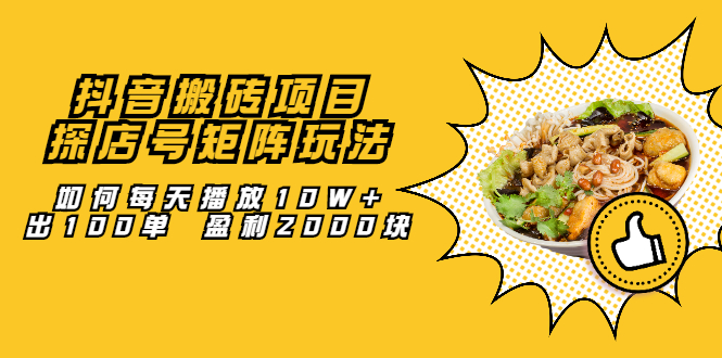 抖音搬砖项目：探店号矩阵玩法，如何每天播放10W+出100单 盈利2000块副业工作-副业资源站-副业项目-创业项目-搞钱项目个人副业工作资源分享