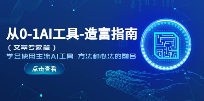 从0-1AI工具-造富指南（文案专家篇）学会使用主流AI工具 方法和心法的融合副业工作-副业资源站-副业项目-创业项目-搞钱项目个人副业工作资源分享