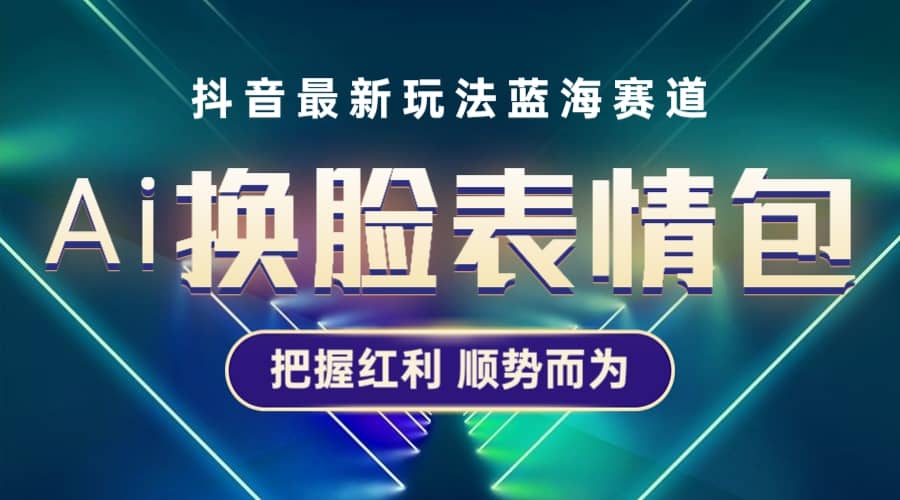 抖音AI换脸表情包小程序变现最新玩法，单条视频变现1万+普通人也能轻松玩转副业工作-副业资源站-副业项目-创业项目-搞钱项目个人副业工作资源分享