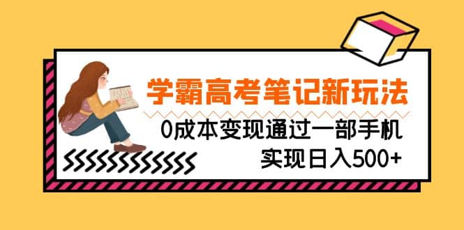 刚需高利润副业，学霸高考笔记新玩法，0成本变现通过一部手机实现日入500+副业工作-副业资源站-副业项目-创业项目-搞钱项目个人副业工作资源分享