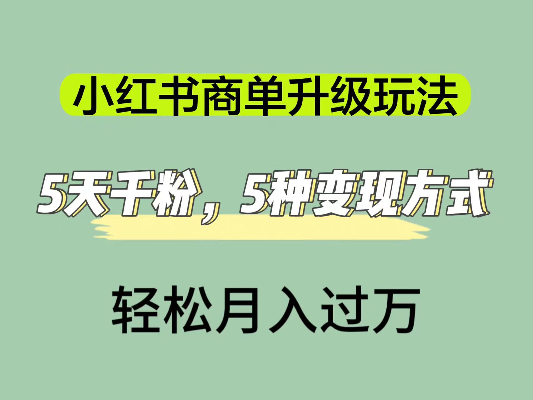 小红书商单升级玩法，5天千粉，5种变现渠道，轻松月入1万+副业工作-副业资源站-副业项目-创业项目-搞钱项目个人副业工作资源分享