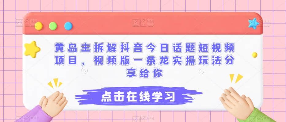 黄岛主拆解抖音今日话题短视频项目，视频版一条龙实操玩法分享给你副业工作-副业资源站-副业项目-创业项目-搞钱项目个人副业工作资源分享