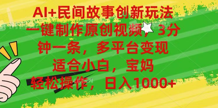 AI+民间故事,一键制作原创视频，多平台变现，3分钟一条，适合小白，宝妈，轻松操作，日入1000+副业工作-副业资源站-副业项目-创业项目-搞钱项目个人副业工作资源分享