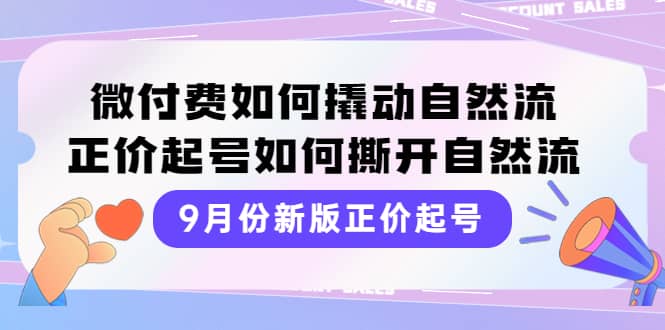 9月份新版正价起号，微付费如何撬动自然流，正价起号如何撕开自然流副业工作-副业资源站-副业项目-创业项目-搞钱项目个人副业工作资源分享