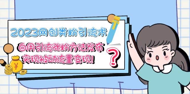 2023网创类粉引流术，自用引流涨粉方法发布，实现被动流量变现副业工作-副业资源站-副业项目-创业项目-搞钱项目个人副业工作资源分享