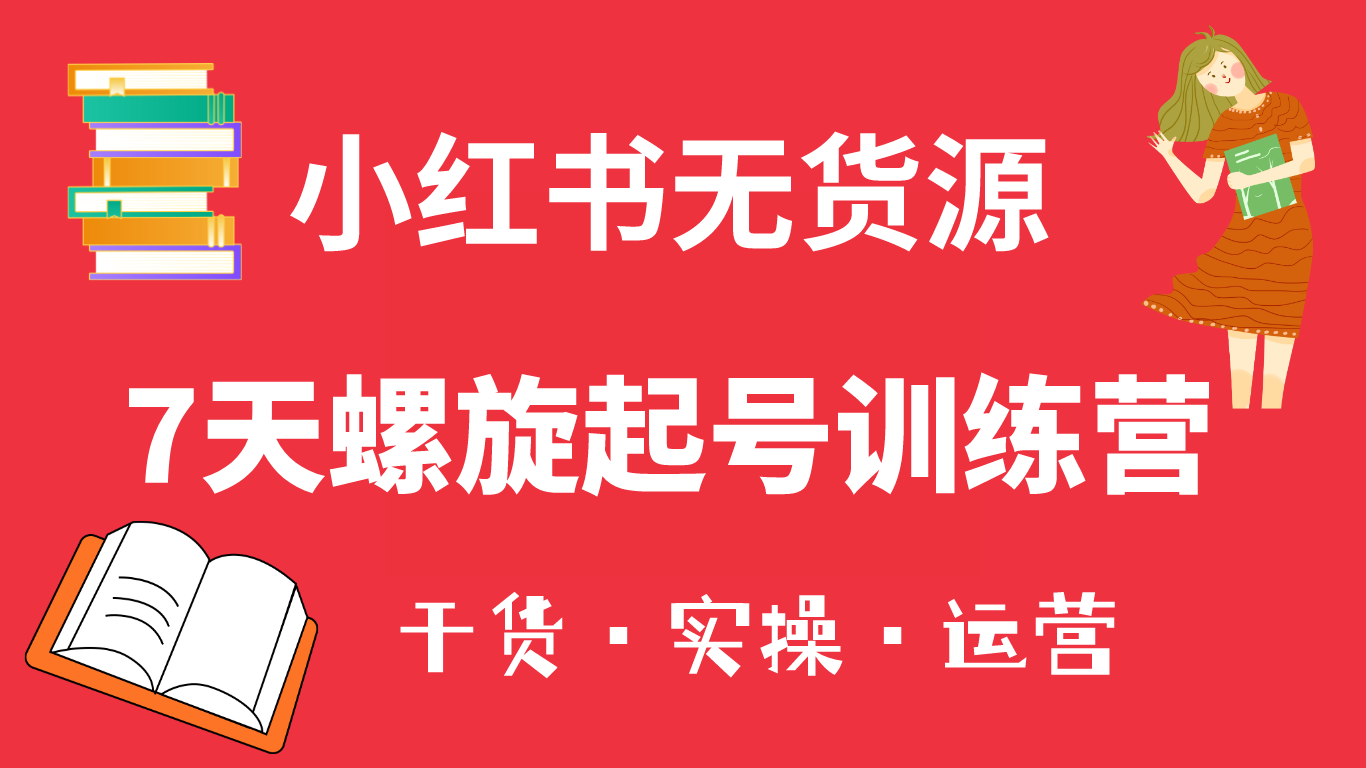 小红书7天螺旋起号训练营，小白也能轻松起店（干货+实操+运营）副业工作-副业资源站-副业项目-创业项目-搞钱项目个人副业工作资源分享