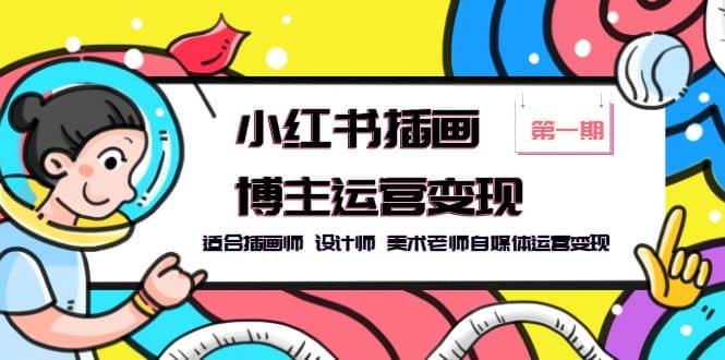 小红书插画博主运营变现-第1期，适合插画师 设计师 美术老师自媒体运营变现副业工作-副业资源站-副业项目-创业项目-搞钱项目个人副业工作资源分享